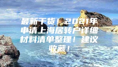 最新干货！2021年申请上海居转户详细材料清单整理！建议收藏！