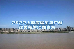 2022上海应届生落户新政最新解读和资源