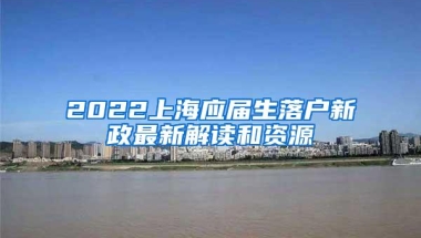 2022上海应届生落户新政最新解读和资源