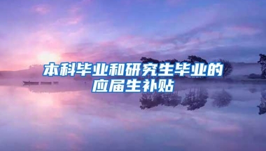 本科毕业和研究生毕业的应届生补贴