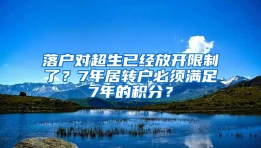 落户对超生已经放开限制了？7年居转户必须满足7年的积分？