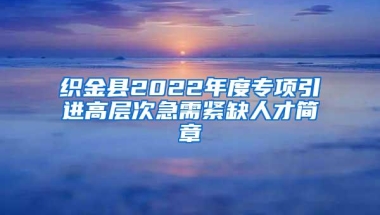 织金县2022年度专项引进高层次急需紧缺人才简章