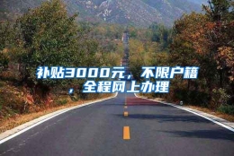 补贴3000元，不限户籍，全程网上办理