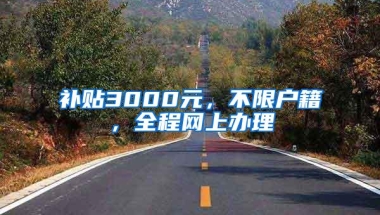 补贴3000元，不限户籍，全程网上办理