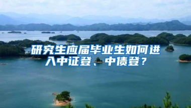 研究生应届毕业生如何进入中证登、中债登？