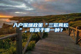 入户深圳政策“三紧两松”，你属于哪一种？