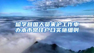 留学回国人员来沪工作申办本市常住户口实施细则