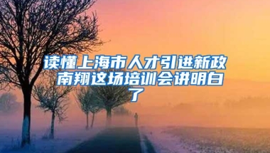 读懂上海市人才引进新政 南翔这场培训会讲明白了