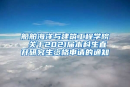 船舶海洋与建筑工程学院 关于2021届本科生直升研究生资格申请的通知