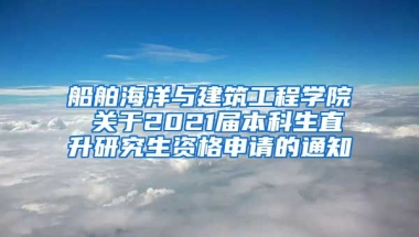 船舶海洋与建筑工程学院 关于2021届本科生直升研究生资格申请的通知