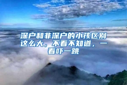 深户和非深户的小孩区别这么大，不看不知道，一看吓一跳