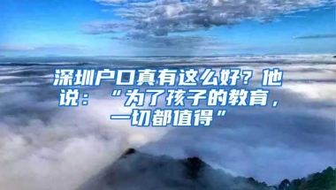 深圳户口真有这么好？他说：“为了孩子的教育，一切都值得”