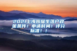 2021上海应届生落户政策条件！申请时间！评分标准！！