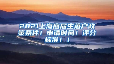 2021上海应届生落户政策条件！申请时间！评分标准！！