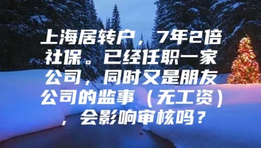 上海居转户，7年2倍社保。已经任职一家公司，同时又是朋友公司的监事（无工资），会影响审核吗？