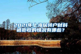 2021年上海居转户材料被拒收的情况有哪些？