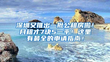 深圳又推出一批公租房啦！月租才7块5一平！这里有最全的申请指南！