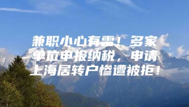 兼职小心有雷！多家单位申报纳税，申请上海居转户惨遭被拒！