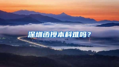 深圳函授本科难吗？