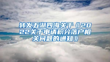 转发五湖四海关于《2022关于申请积分落户相关问题的通知》