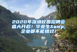 2020年深圳校园招聘会盛大开启！毕业生&企业都不能错过！