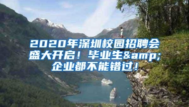 2020年深圳校园招聘会盛大开启！毕业生&企业都不能错过！