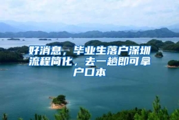 好消息，毕业生落户深圳流程简化，去一趟即可拿户口本