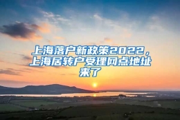 上海落户新政策2022，上海居转户受理网点地址来了