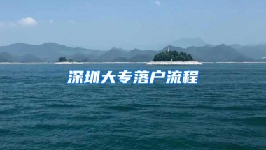 深圳大专落户流程