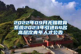 2022年09月无锡教育系统2023年引进64名高层次青年人才公告