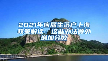 2021年应届生落户上海政策解读：这些办法额外增加分数