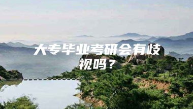 大专毕业考研会有歧视吗？