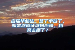 应届毕业生，签了单位了，如果派遣证派回原籍，档案去哪了？