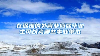 在深圳的外省非应届毕业生可以考哪些事业单位