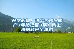 升学必备！这个区域居转户7年缩短至3年！附上海居转户全攻略