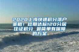 2020上海快速积分落户策略！短期达标120分居住证积分 最简单有保障的方案