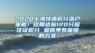 2020上海快速积分落户策略！短期达标120分居住证积分 最简单有保障的方案