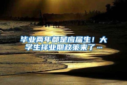 毕业两年都是应届生！大学生择业期政策来了…