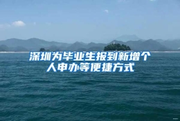 深圳为毕业生报到新增个人申办等便捷方式