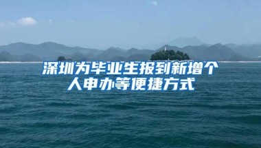 深圳为毕业生报到新增个人申办等便捷方式