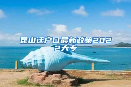 昆山迁户口最新政策2022大专