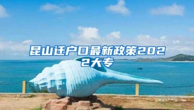 昆山迁户口最新政策2022大专