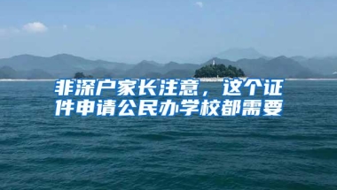 非深户家长注意，这个证件申请公民办学校都需要