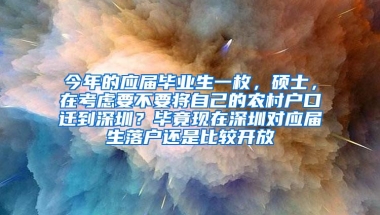 今年的应届毕业生一枚，硕士，在考虑要不要将自己的农村户口迁到深圳？毕竟现在深圳对应届生落户还是比较开放