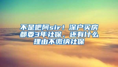 不是吧阿sir！深户买房都要3年社保，还有什么理由不缴纳社保