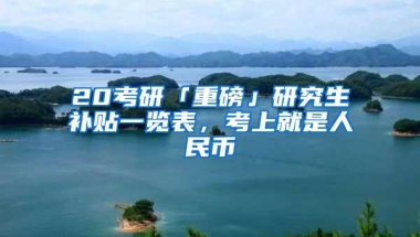 20考研「重磅」研究生补贴一览表，考上就是人民币