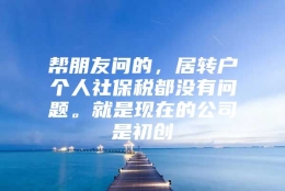 帮朋友问的，居转户个人社保税都没有问题。就是现在的公司是初创