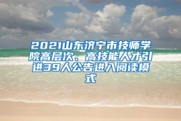 2021山东济宁市技师学院高层次、高技能人才引进39人公告进入阅读模式