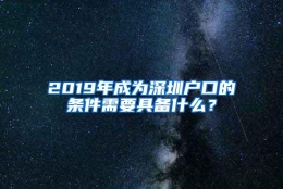 2019年成为深圳户口的条件需要具备什么？