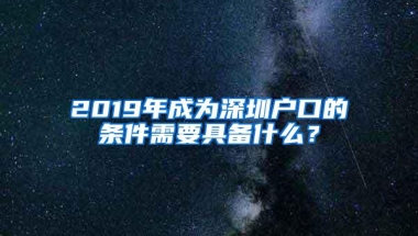 2019年成为深圳户口的条件需要具备什么？